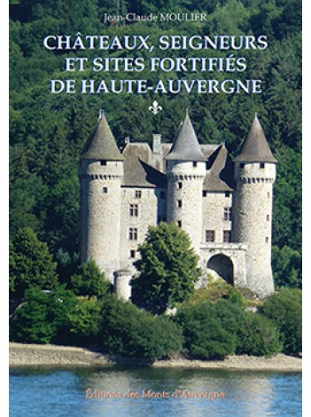 Châteaux, seigneurs et sites fortifiés de Haute Auvergne - tome 1